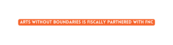 Arts without Boundaries is Fiscally Partnered with FNC